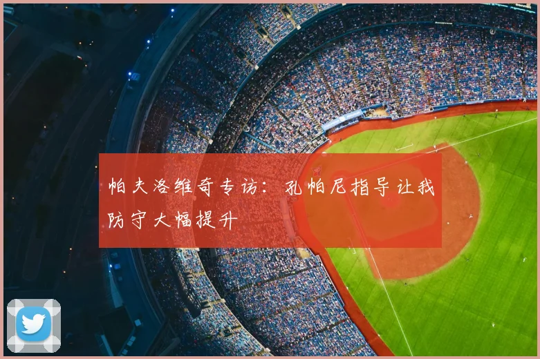 帕夫洛维奇专访:孔帕尼指导让我防守大幅提升