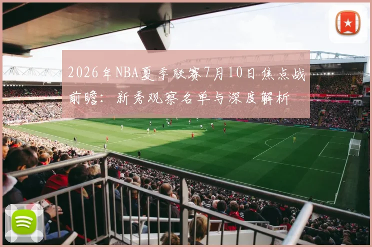 2026年NBA夏季联赛7月10日焦点战前瞻:新秀观察名单与深度解析