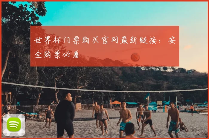 世界杯门票购买官网最新链接,安全购票必看