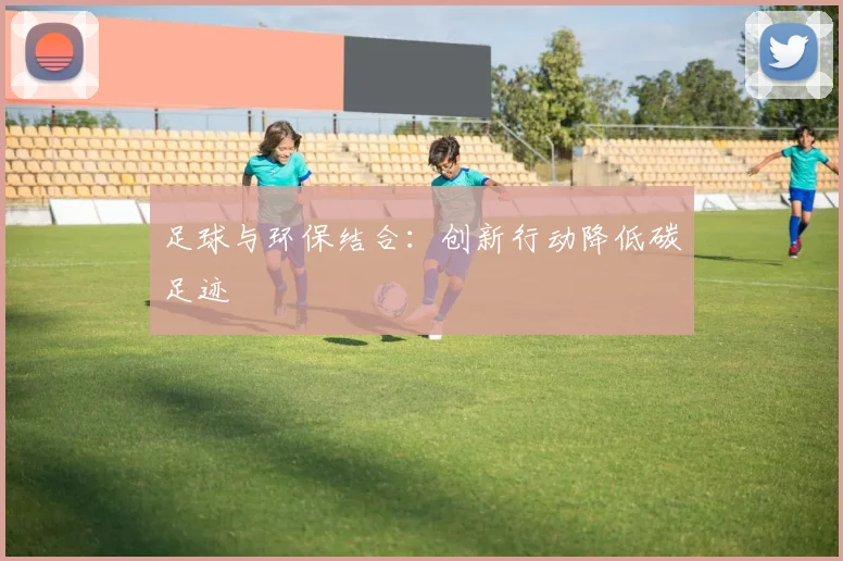 足球与环保结合:创新行动降低碳足迹