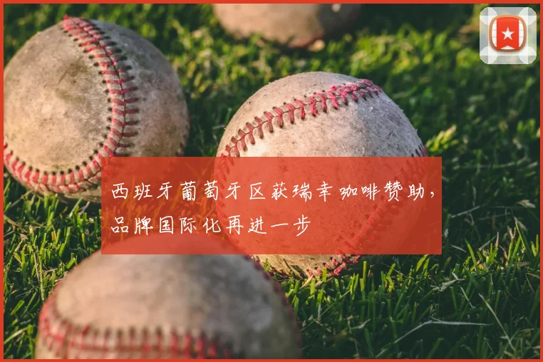 西班牙葡萄牙区获瑞幸咖啡赞助，品牌国际化再进一步