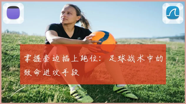 掌握套边插上跑位:足球战术中的致命进攻手段