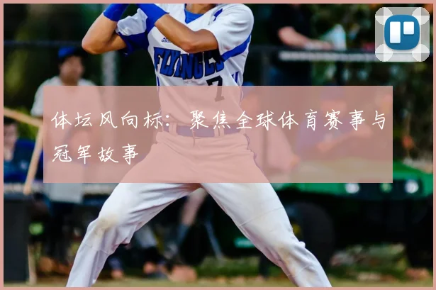 体坛风向标:聚焦全球体育赛事与冠军故事
