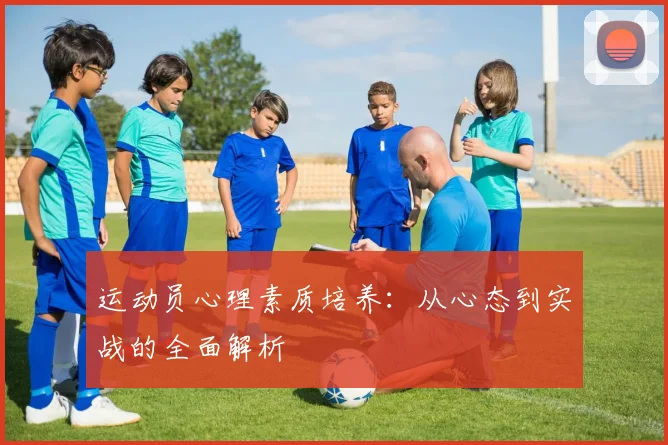 运动员心理素质培养:从心态到实战的全面解析