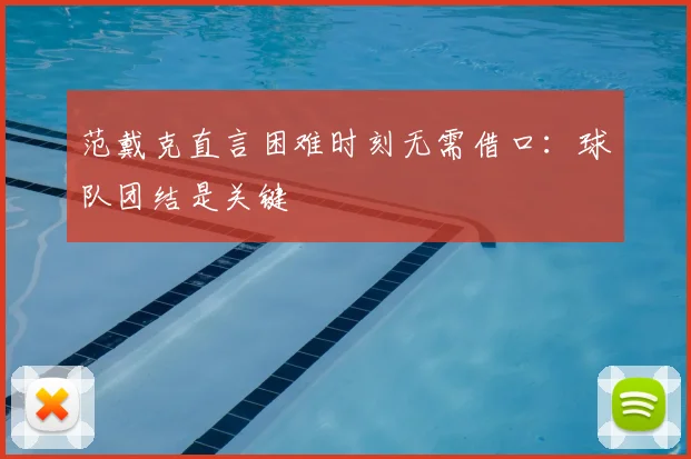 范戴克直言困难时刻无需借口:球队团结是关键