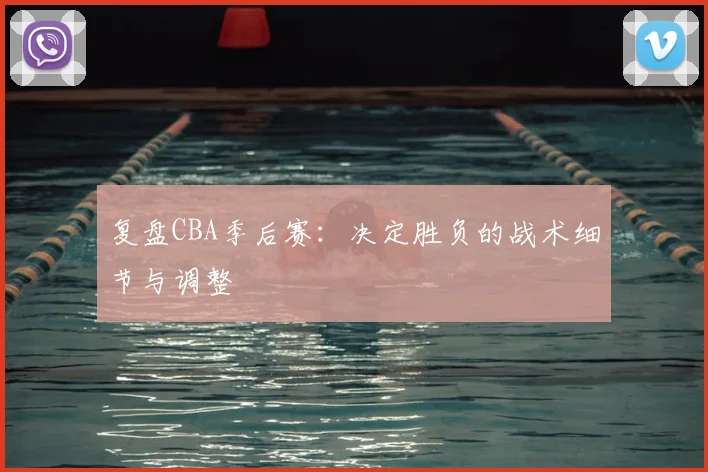 复盘CBA季后赛:决定胜负的战术细节与调整