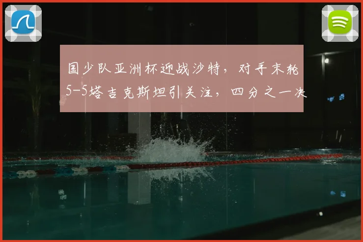 国少队亚洲杯迎战沙特,对手末轮5-5塔吉克斯坦引关注,四分之一决赛前瞻