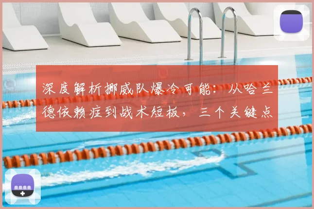 深度解析挪威队爆冷可能:从哈兰德依赖症到战术短板,三个关键点告诉你如何预判冷门