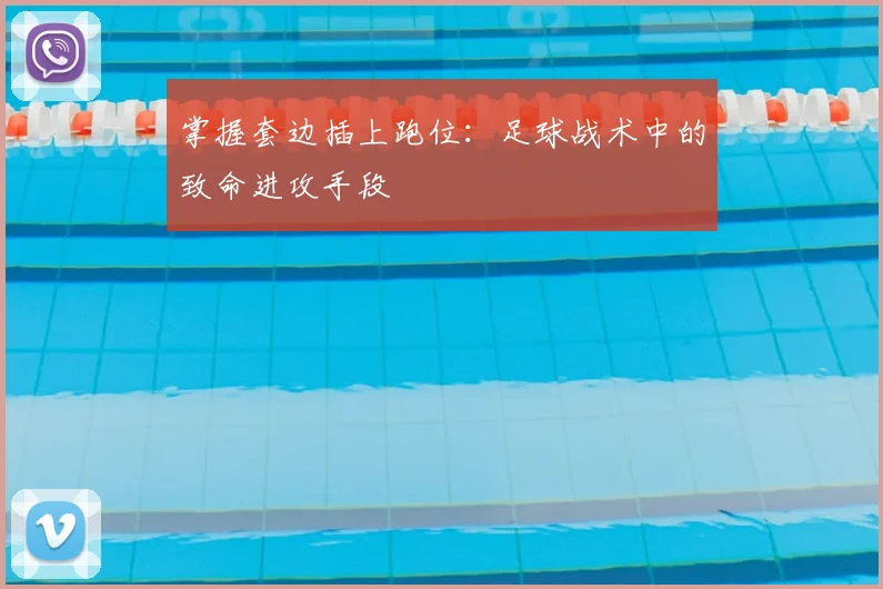 掌握套边插上跑位：足球战术中的致命进攻手段