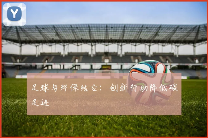 足球与环保结合:创新行动降低碳足迹